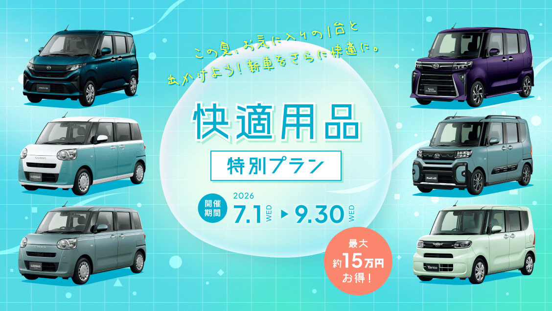 この夏、お気に入りの1台と出かけよう！新車をさらに快適に。快適用品特別プラン　開催期間　2026 7.1WED→9.30WED　最大約15万円お得！